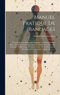 Produktbild: Manuel Pratique De Bandages: Traitant De L'art D&eacute;ligatoire Appliqu&eacute; Au Traitement Des Plaies, Aux Pansements Qu'exigent Les M&eacute;dications Externes, E