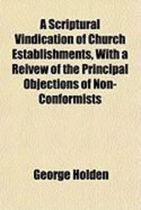 Produktbild: A Scriptural Vindication of Church Establishments, with a Reivew of the Principal Objections of Non-Conformists