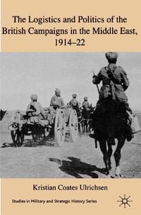 Produktbild: The Logistics and Politics of the British Campaigns in the Middle East, 1914-22
