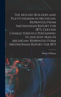 Produktbild: The Mound-builders and Platycnemism in Michigan. Reprinted From Smithsonian Report for 1873. Certain Characteristics Pertaining to Ancient man in Mich