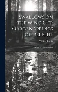 Produktbild: Swallows on the Wing o'er Garden Springs of Delight: A Medly of Prose and Verse