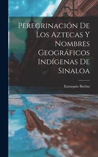 Produktbild: Peregrinaci&oacute;n De Los Aztecas Y Nombres Geogr&aacute;ficos Ind&iacute;genas De Sinaloa