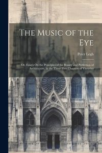Produktbild: The Music of the Eye: Or, Essays On the Principles of the Beauty and Perfection of Architecture, in the Three First Chapters of Vitruvius