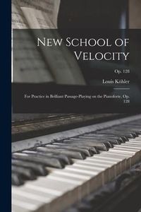 Produktbild: New School of Velocity: for Practice in Brilliant Passage-playing on the Pianoforte, Op. 128; op. 128