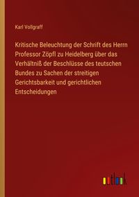 Produktbild: Kritische Beleuchtung der Schrift des Herrn Professor Z&ouml;pfl zu Heidelberg &uuml;ber das Verh&auml;ltni&szlig; der Beschl&uuml;sse des teutschen Bundes zu Sachen der streit