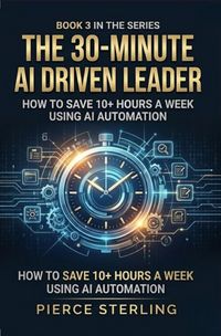 Produktbild: The 30 Minute AI Driven Leader: How to Save 10+ Hours a Week Using AI Automation