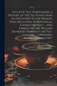 Produktbild: "A cup of tea", Containing a History of the tea Plant From its Discovery to the Present Time, Including its Botanical Characteristics ... and Embracin