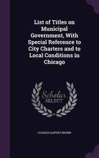 Produktbild: List of Titles on Municipal Government, With Special Reference to City Charters and to Local Conditions in Chicago