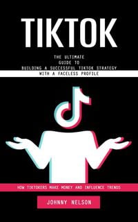 Produktbild: Tiktok: How Tiktokers Make Money and Influence Trends (The Ultimate Guide to Building a Successful Tiktok Strategy With a Faceless Profile)