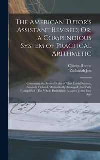 Produktbild: The American Tutor's Assistant Revised, Or, a Compendious System of Practical Arithmetic: Containing the Several Rules of That Useful Science, Concise