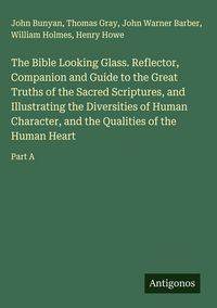 Produktbild: The Bible Looking Glass. Reflector, Companion and Guide to the Great Truths of the Sacred Scriptures, and Illustrating the Diversities of Human Character, and the Qualities of the Human Heart