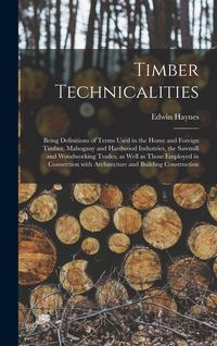 Produktbild: Timber Technicalities: Being Definitions of Terms Used in the Home and Foreign Timber, Mahogany and Hardwood Industries, the Sawmill and Wood