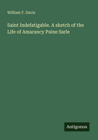 Produktbild: Saint Indefatigable. A sketch of the Life of Amarancy Paine Sarle