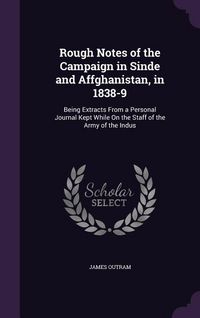 Produktbild: Rough Notes of the Campaign in Sinde and Affghanistan, in 1838-9: Being Extracts From a Personal Journal Kept While On the Staff of the Army of the In