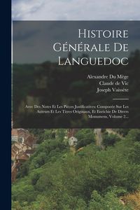Produktbild: Histoire G&eacute;n&eacute;rale De Languedoc: Avec Des Notes Et Les Pi&egrave;ces Justificatives: Compoe&eacute;e Sur Les Auteurs Et Les Titres Originaux, Et Enrichie De Divers M