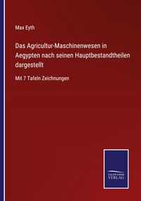 Produktbild: Das Agricultur-Maschinenwesen in Aegypten nach seinen Hauptbestandtheilen dargestellt