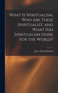 Produktbild: What Is Spiritualism, Who Are These Spiritualist, and What Has Spiritualism Done for the World?