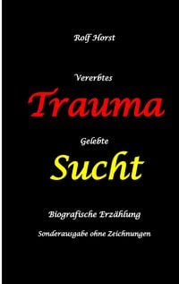 Produktbild: Vererbtes Trauma - Gelebte Sucht: Suizid, Sucht, uneheliche Kinder, Patchwork Familie, Fassade, L&uuml;gen, Versagens&auml;ngste, Scheidungen, Trauma, Psychothe