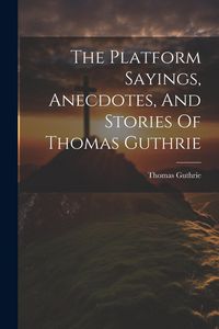 Produktbild: The Platform Sayings, Anecdotes, And Stories Of Thomas Guthrie