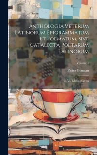 Produktbild: Anthologia Veterum Latinorum Epigrammatum Et Po&euml;matum, Sive Catalecta Po&euml;tarum Latinorum: In Vi. Libros Digesta; Volume 1