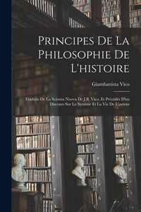 Produktbild: Principes De La Philosophie De L'histoire: Traduits De La Scienza Nuova De J.B. Vico, Et Pr&eacute;c&eacute;d&eacute;s D'un Discours Sur Le Syst&egrave;me Et La Vie De L'auteur