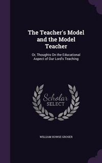 Produktbild: The Teacher's Model and the Model Teacher: Or, Thoughts On the Educational Aspect of Our Lord's Teaching