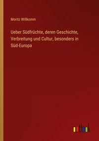 Produktbild: Ueber S&uuml;dfr&uuml;chte, deren Geschichte, Verbreitung und Cultur, besonders in S&uuml;d-Europa