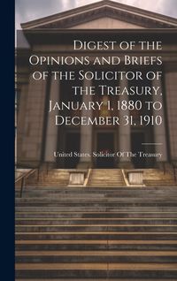 Produktbild: Digest of the Opinions and Briefs of the Solicitor of the Treasury, January 1, 1880 to December 31, 1910