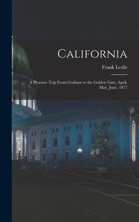 Produktbild: California: A Pleasure Trip From Gotham to the Golden Gate, April, May, June, 1877