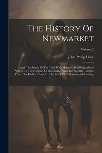 Produktbild: The History Of Newmarket: And The Annals Of The Turf: With Memoirs And Biographical Notices Of The Habitu&eacute;s Of Newmarket, And The Notable Turfit