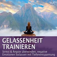 Produktbild: Gelassenheit trainieren - Stress & Ängste überwinden, negative Emotionen loslassen mit Tiefenentspannung