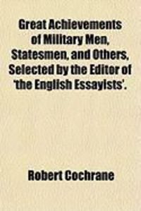 Produktbild: Great Achievements of Military Men, Statesmen, and Others, Selected by the Editor of 'The English Essayists'.