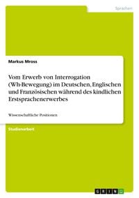 Produktbild: Vom Erwerb von Interrogation (Wh-Bewegung) im Deutschen, Englischen und Franz&ouml;sischen w&auml;hrend des kindlichen Erstsprachenerwerbes