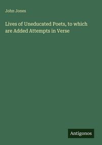 Produktbild: Lives of Uneducated Poets, to which are Added Attempts in Verse