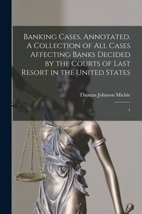 Produktbild: Banking Cases, Annotated. A Collection of all Cases Affecting Banks Decided by the Courts of Last Resort in the United States: 1