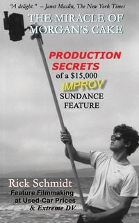 Produktbild: THE MIRACLE OF MORGAN'S CAKE - Production Secrets of a $15,000 IMPROV Sundance Feature