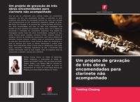 Produktbild: Um projeto de grava&ccedil;&atilde;o de tr&ecirc;s obras encomendadas para clarinete n&atilde;o acompanhado