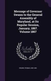Produktbild: Message of Governor Swann to the General Assembly of Maryland, at Its Regular Session, January, 1867. Volume 1867