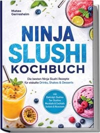 Produktbild: Ninja Slushi Kochbuch: Die besten Ninja Slushi Rezepte f&uuml;r eiskalte Drinks, Shakes & Desserts &ndash; inkl. Elektrolyt-Slushies, Tee-Slushies, Mocktails & Cocktails, Sorbets & Nicecream