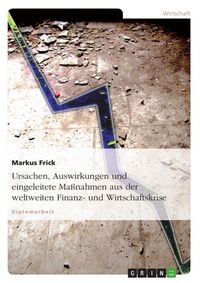 Produktbild: Ursachen, Auswirkungen und eingeleitete Ma&szlig;nahmen aus der weltweiten Finanz- und Wirtschaftskrise