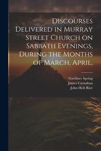 Produktbild: Discourses Delivered in Murray Street Church on Sabbath Evenings, During the Months of March, April,