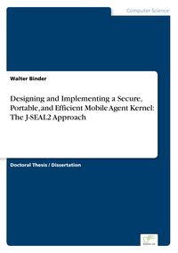 Produktbild: Designing and Implementing a Secure, Portable, and Efficient Mobile Agent Kernel: The J-SEAL2 Approach