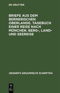 Produktbild: Briefe aus dem bernerischen Oberlande. Tagebuch einer Reise nach M&uuml;nchen. Berg-, Land- und Seereise