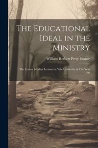 Produktbild: The Educational Ideal in the Ministry: The Lyman Beecher Lectures at Yale University in The Year 1908