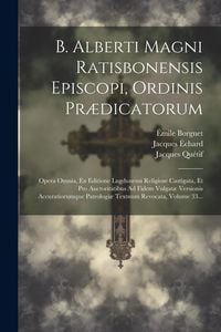 Produktbild: B. Alberti Magni Ratisbonensis Episcopi, Ordinis Pr&aelig;dicatorum: Opera Omnia, Ex Editione Lugdunensi Religiose Castigata, Et Pro Auctoritatibus Ad Fidem