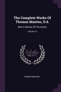 Bild vom Artikel The Complete Works Of Thomas Manton, D.d.: With A Memoir Of The Author; Volume 13 vom Autor Thomas Manton