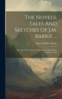 Produktbild: The Novels, Tales And Sketches Of J.m. Barrie ...: The Little White Bird: Or, Adventures In Kensington Gardens, 1903