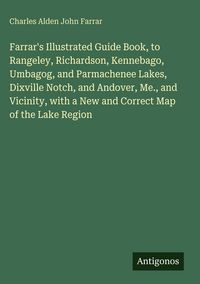 Produktbild: Farrar's Illustrated Guide Book, to Rangeley, Richardson, Kennebago, Umbagog, and Parmachenee Lakes, Dixville Notch, and Andover, Me., and Vicinity, w