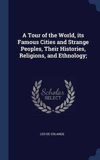 Produktbild: A Tour of the World, its Famous Cities and Strange Peoples, Their Histories, Religions, and Ethnology;