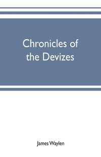 Produktbild: Chronicles of the Devizes, being a history of the castle, parks and borough of that name; with notices statistical, parliamentary, ecclesiastic, and biographical